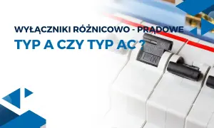 Wyłączniki różnicowoprądowe: typ A czy typ AC? Zbliżenie na mechanizmy zabezpieczające instalację elektryczną.