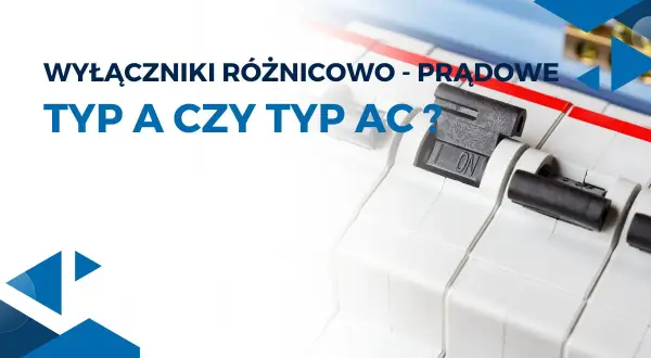 Wyłączniki różnicowoprądowe: typ A czy typ AC? Zbliżenie na mechanizmy zabezpieczające instalację elektryczną.